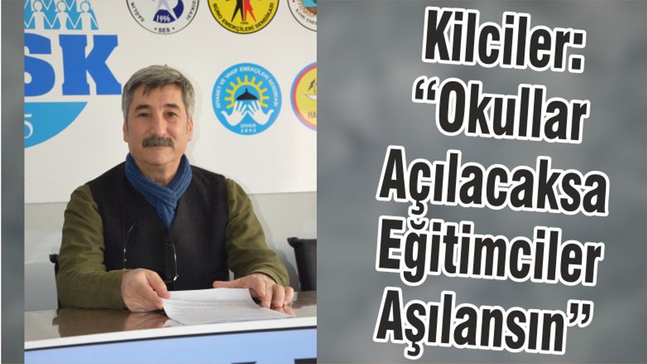 Kilciler: “Okullar Açılacaksa Eğitimciler Aşılansın”