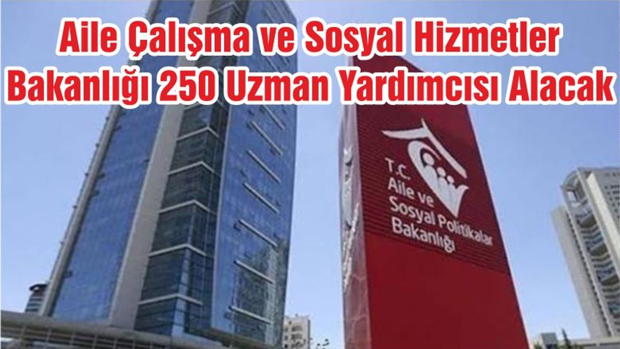 Aile Çalışma ve Sosyal Hizmetler Bakanlığı 250 Uzman Yardımcısı Alacak