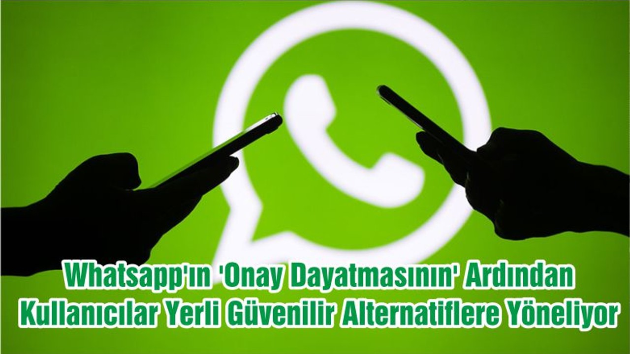 Whatsapp'ın 'Onay Dayatmasının' Ardından Kullanıcılar Yerli Güvenilir Alternatiflere Yöneliyor
