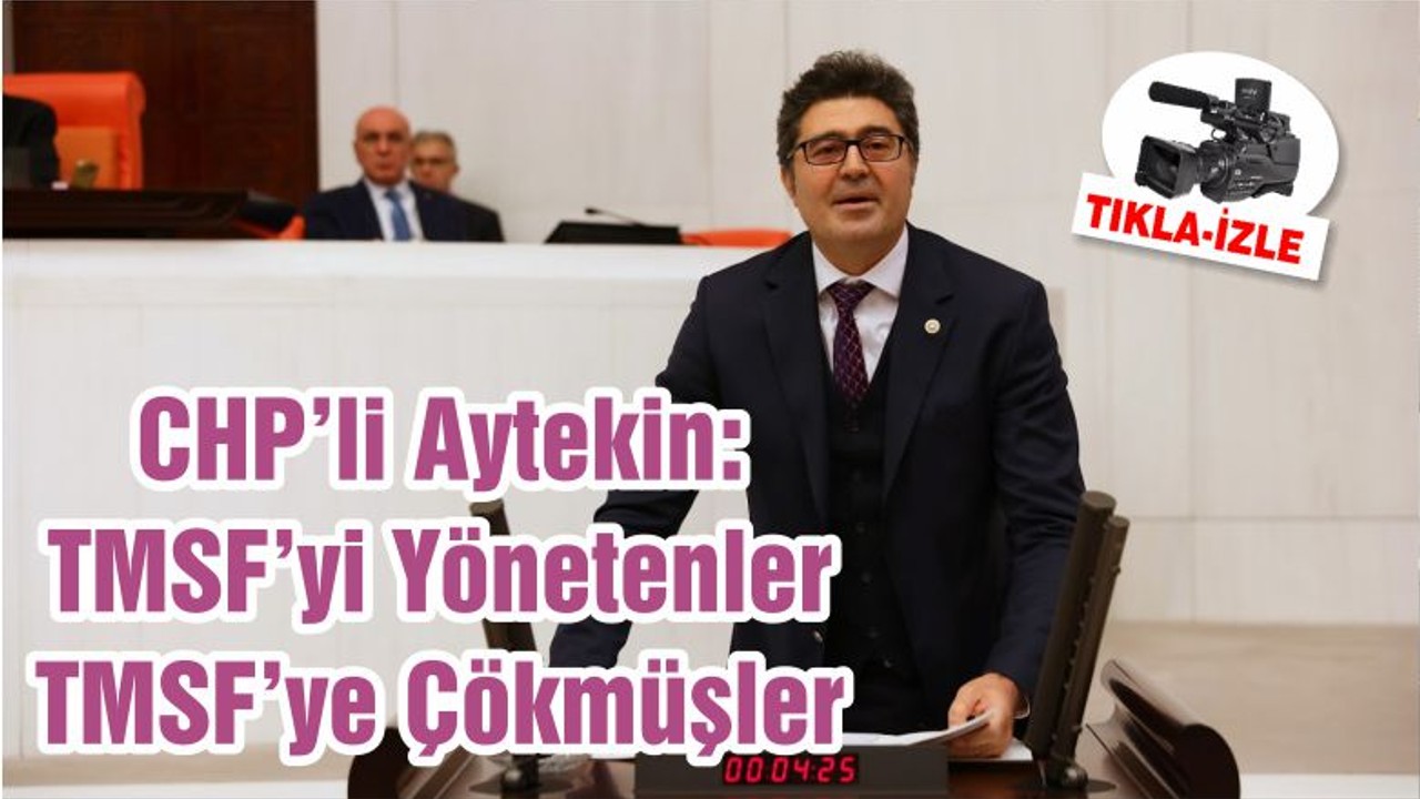 CHP’li Aytekin: TMSF’yi Yönetenler TMSF’ye Çökmüşler