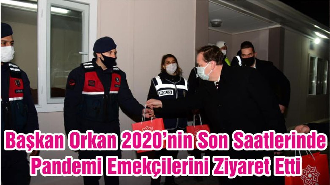 Başkan Orkan 2020’nin Son Saatlerinde Pandemi Emekçilerini Ziyaret Etti