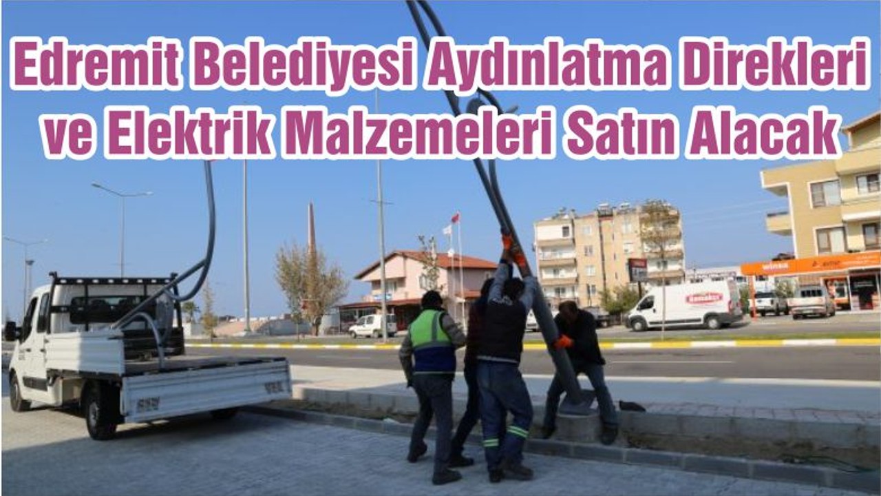 Edremit Belediyesi Aydınlatma Direkleri ve Elektrik Malzemeleri Satın Alacak