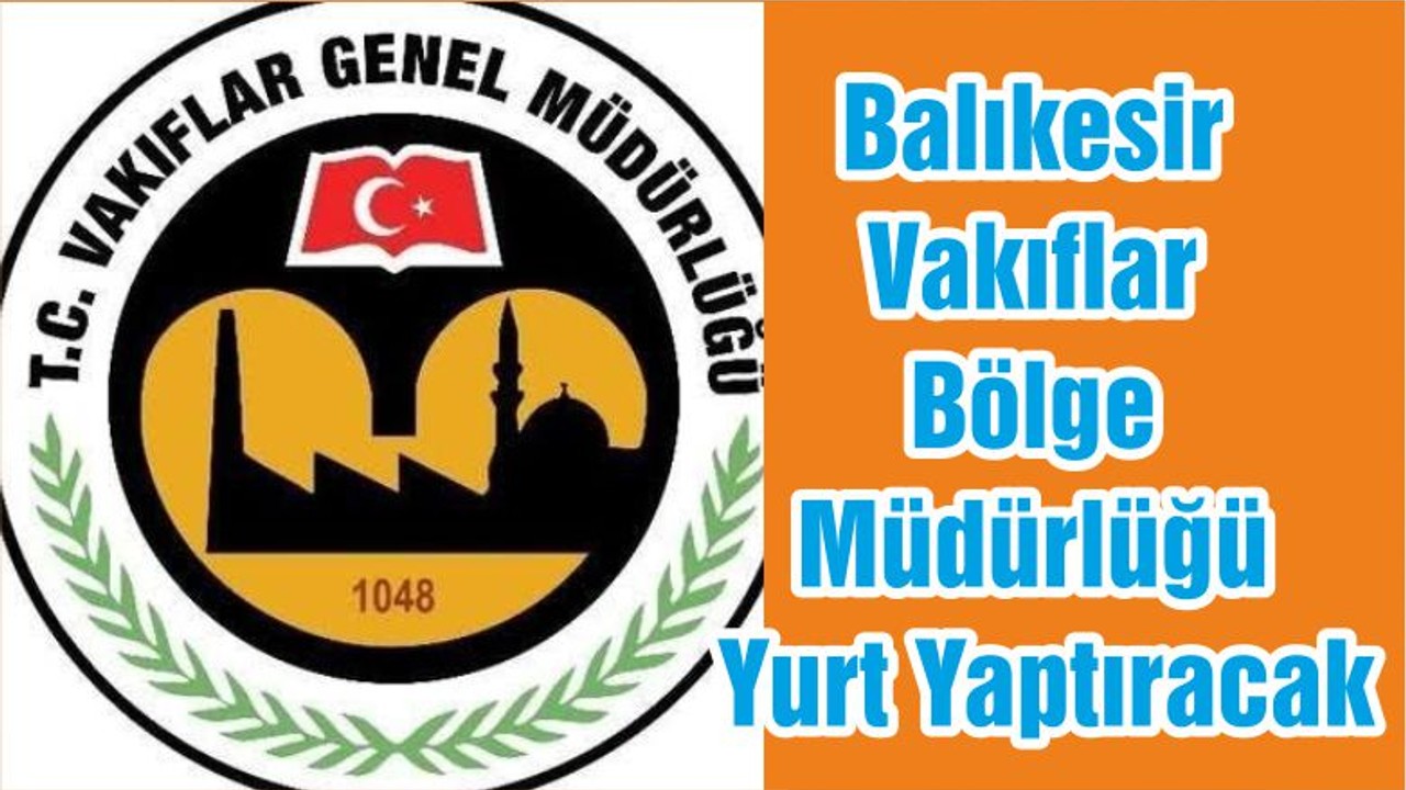 Balıkesir Vakıflar Bölge Müdürlüğü Yurt Yaptıracak