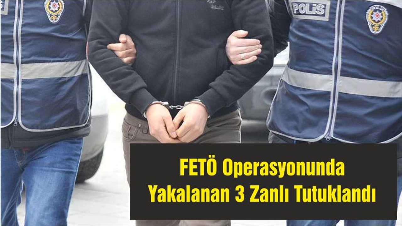 FETÖ Operasyonunda Yakalanan 3 Zanlı Tutuklandı