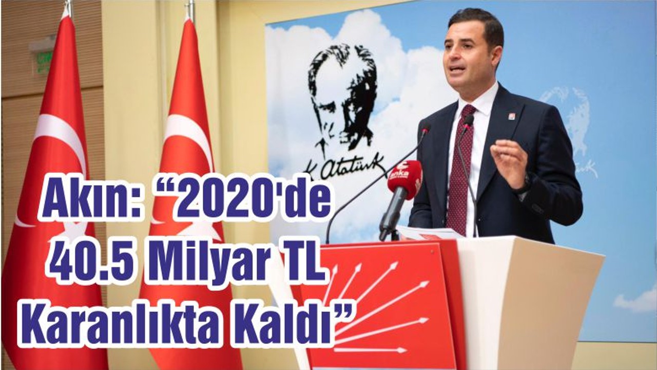 Akın: “2020'de 40.5 Milyar TL Karanlıkta Kaldı”