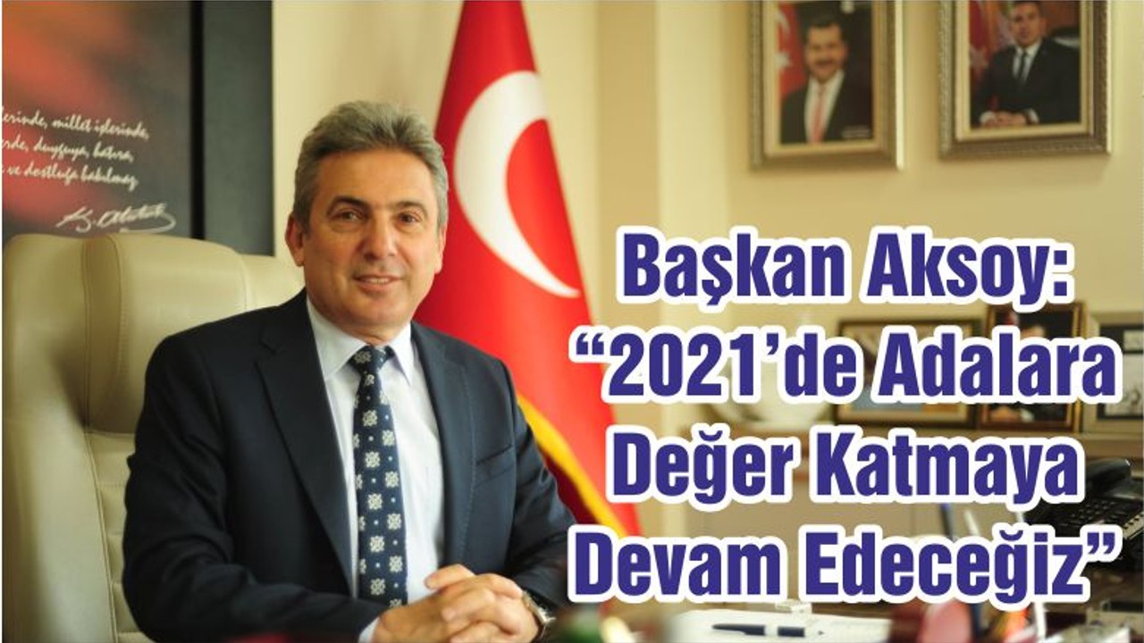Başkan Aksoy: “2021’de Adalara Değer Katmaya Devam Edeceğiz”