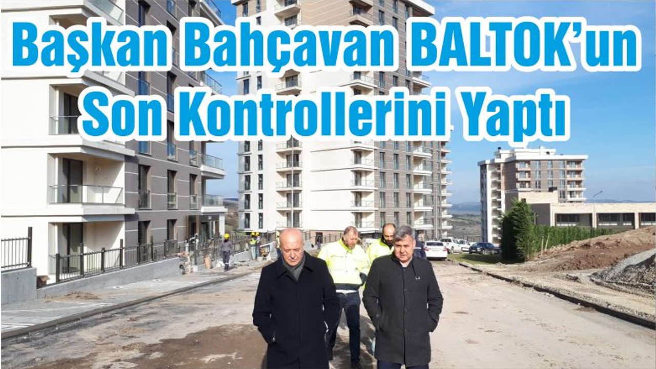 Başkan Bahçavan BALTOK’un Son Kontrollerini Yaptı