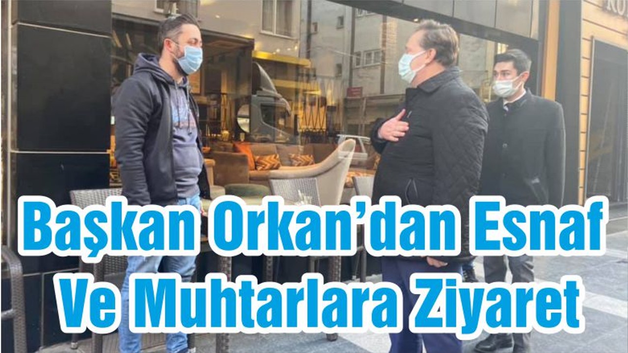 Başkan Orkan’dan Esnaf Ve Muhtarlara Ziyaret