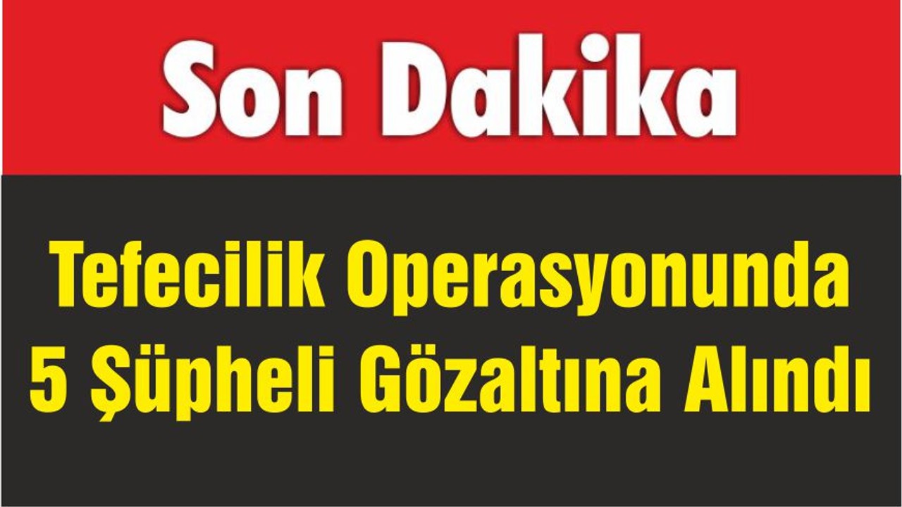 Tefecilik Operasyonunda 5 Şüpheli Gözaltına Alındı