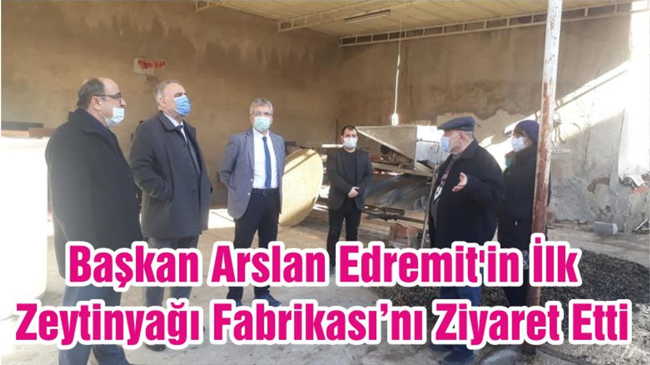 Başkan Arslan Edremit'in İlk Zeytinyağı Fabrikası’nı Ziyaret Etti