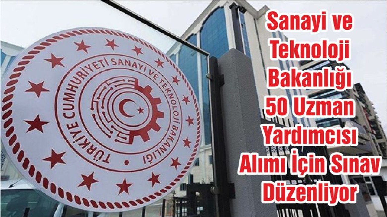 Sanayi ve Teknoloji Bakanlığı 50 Uzman Yardımcısı Alımı İçin Sınav Düzenliyor