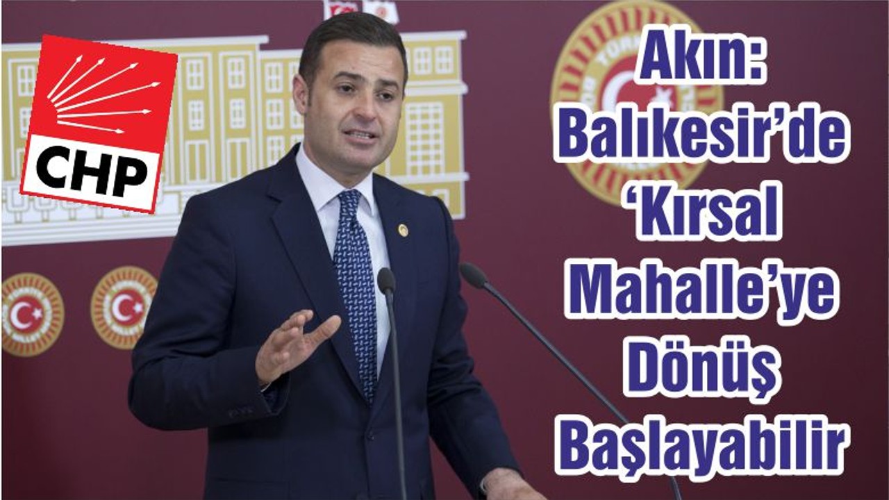 Akın: Balıkesir’de ‘Kırsal Mahalle’ye Dönüş Başlayabilir