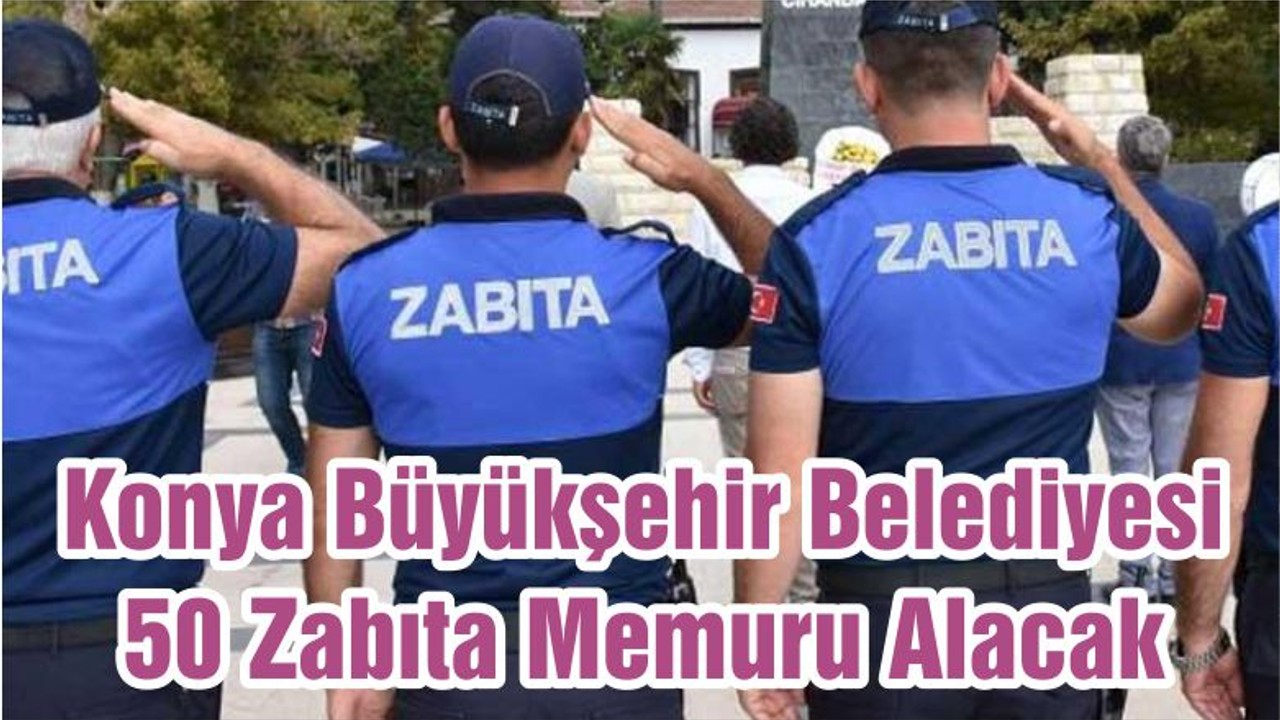 Konya Büyükşehir Belediyesi 50 Zabıta Memuru Alacak