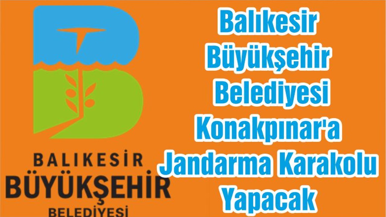 Balıkesir Büyükşehir Belediyesi Konakpınar'a Jandarma Karakolu Yapacak