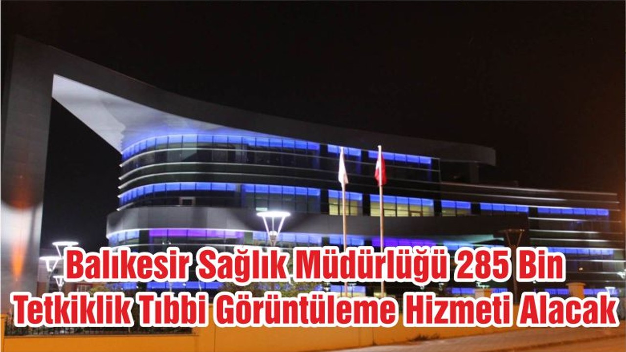 Balıkesir Sağlık Müdürlüğü 285 Bin Tetkiklik Tıbbi Görüntüleme Hizmeti Alacak