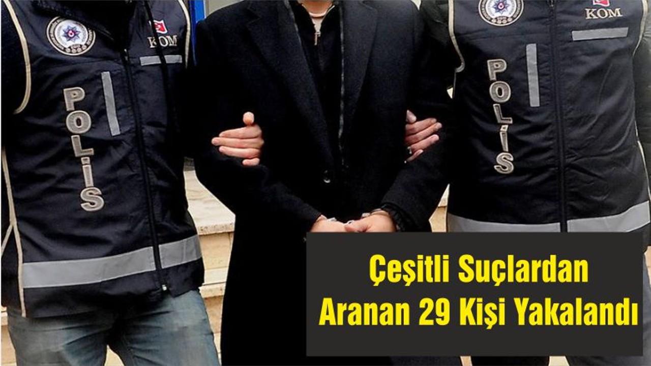 Çeşitli Suçlardan Aranan 29 Kişi Yakalandı