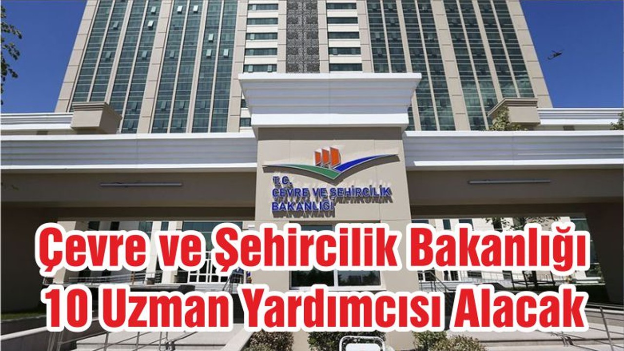Çevre ve Şehircilik Bakanlığı 10 Uzman Yardımcısı Alacak