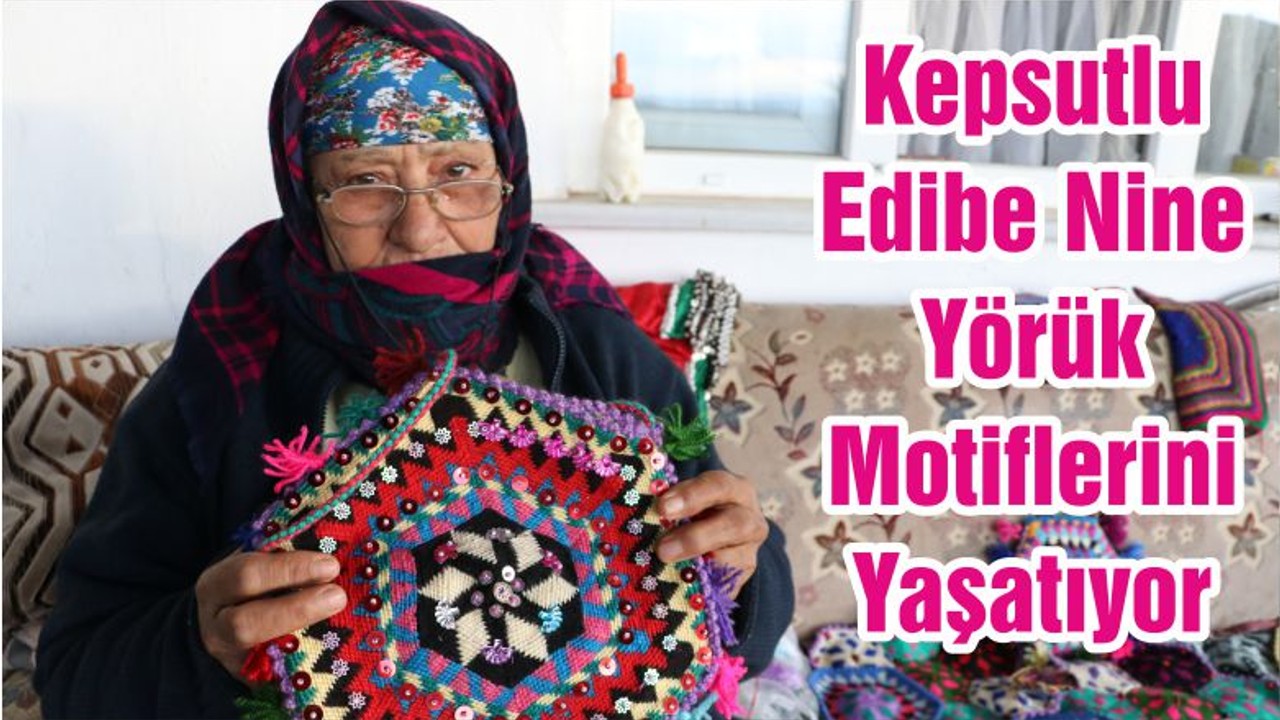 Kepsutlu Edibe Nine Yörük Motiflerini Yaşatıyor