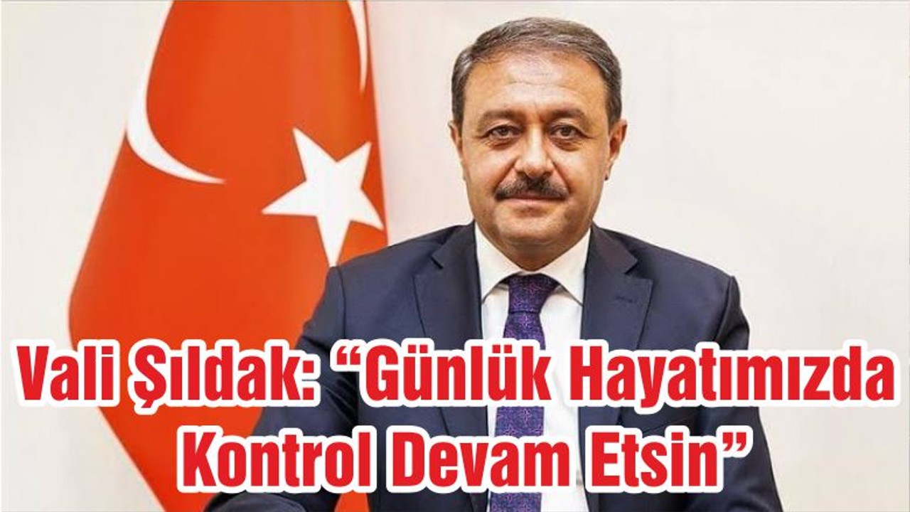 Vali Şıldak: “Günlük Hayatımızda Kontrol Devam Etsin”