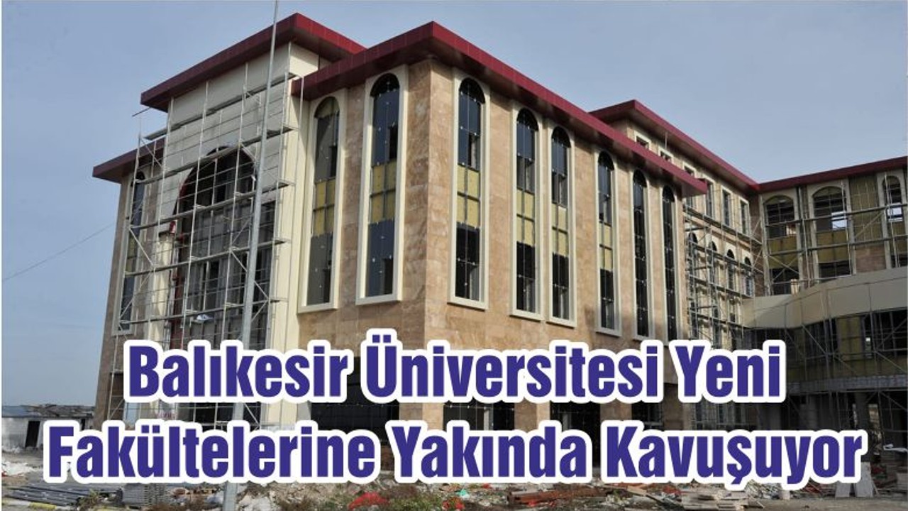 Balıkesir Üniversitesi Yeni Fakültelerine Yakında Kavuşuyor