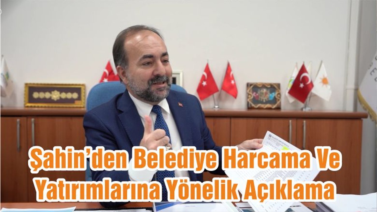 Şahin Belediye Harcama Ve Yatırımlarına Yönelik Açıklamada Bulundu