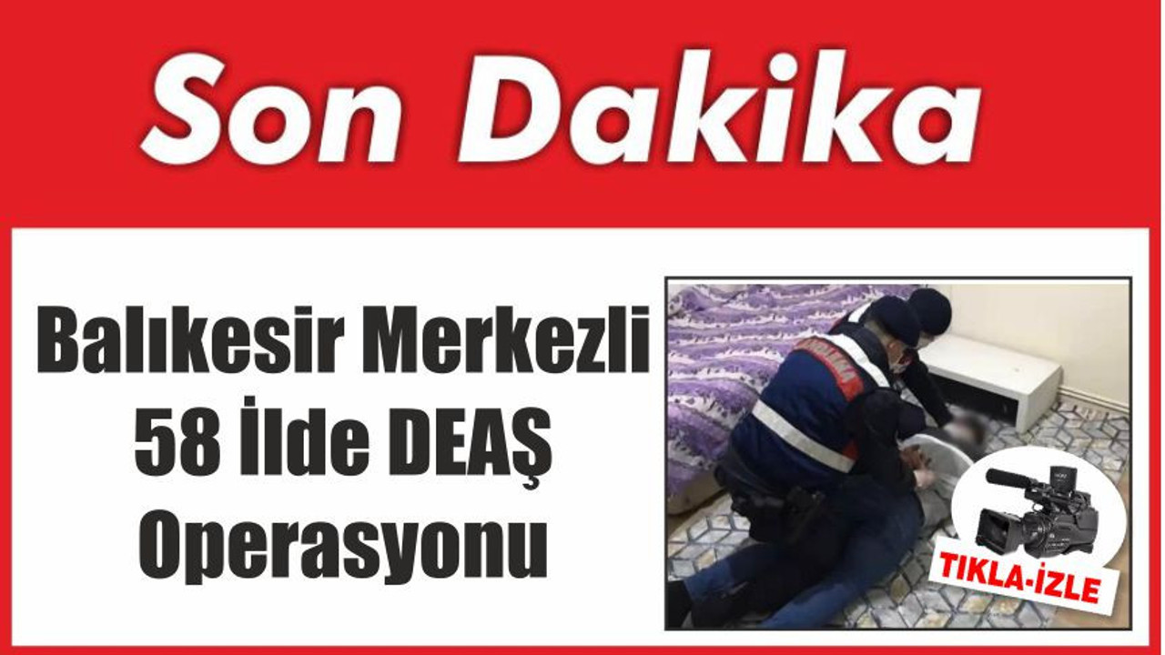 Balıkesir Merkezli 58 İlde DEAŞ Operasyonu