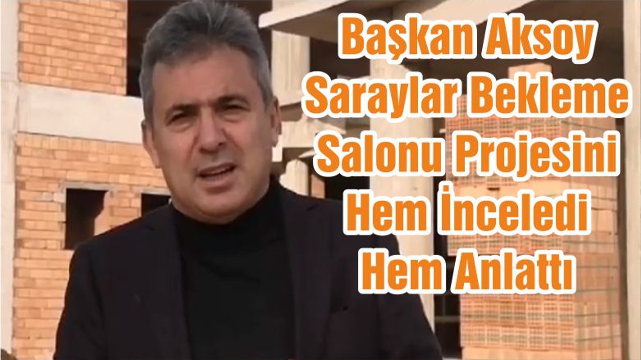 Başkan Aksoy Saraylar Bekleme Salonu Projesini Hem İnceledi Hem Anlattı