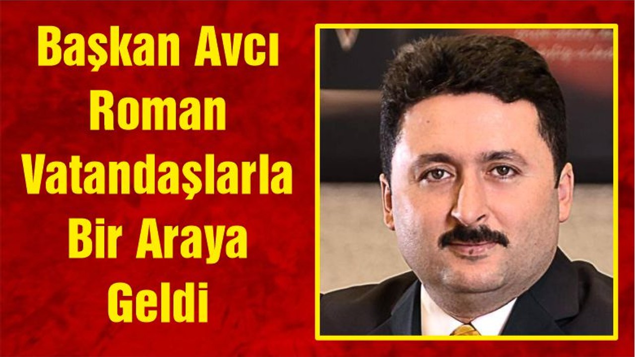 Başkan Avcı Roman Vatandaşlarla Bir Araya Geldi