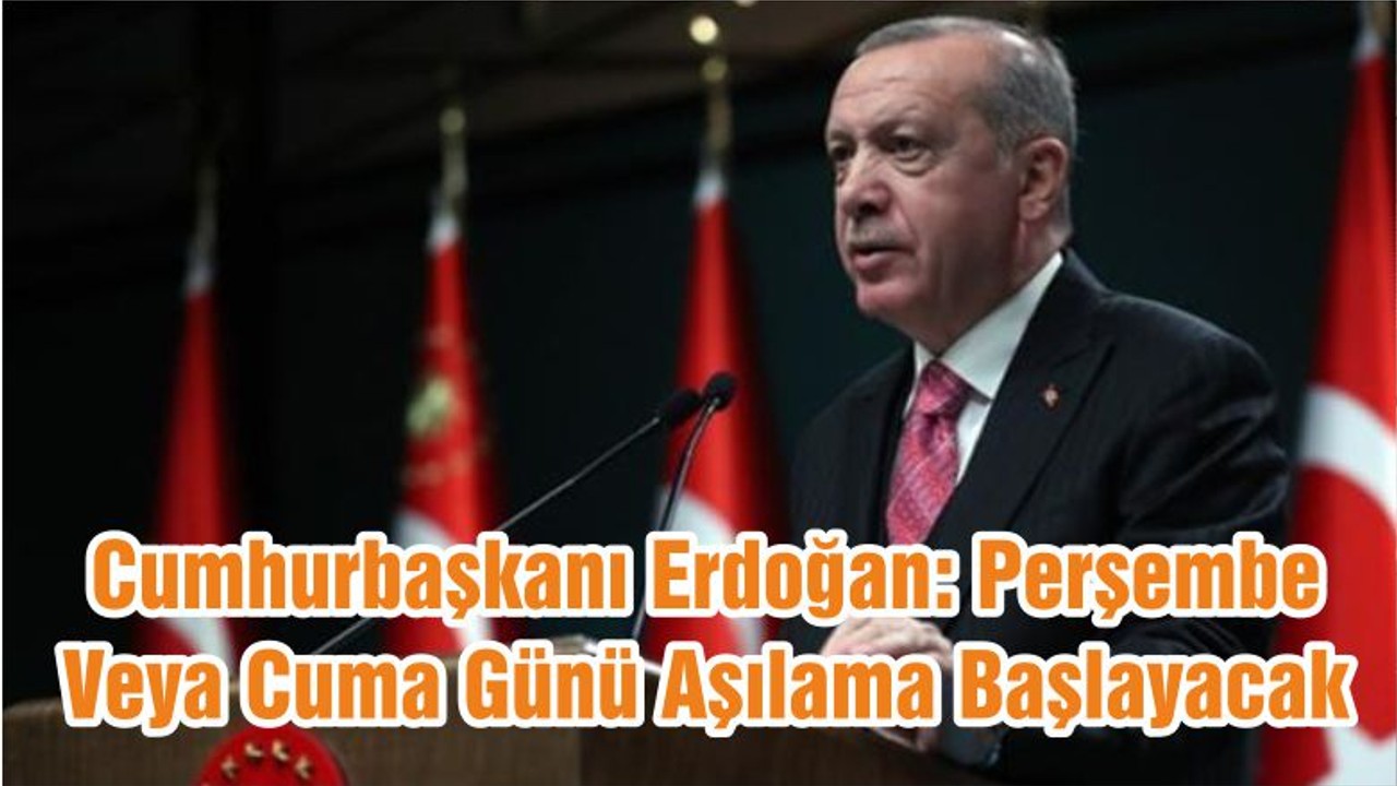 Cumhurbaşkanı Erdoğan: Perşembe Veya Cuma Günü Aşılama Başlayacak