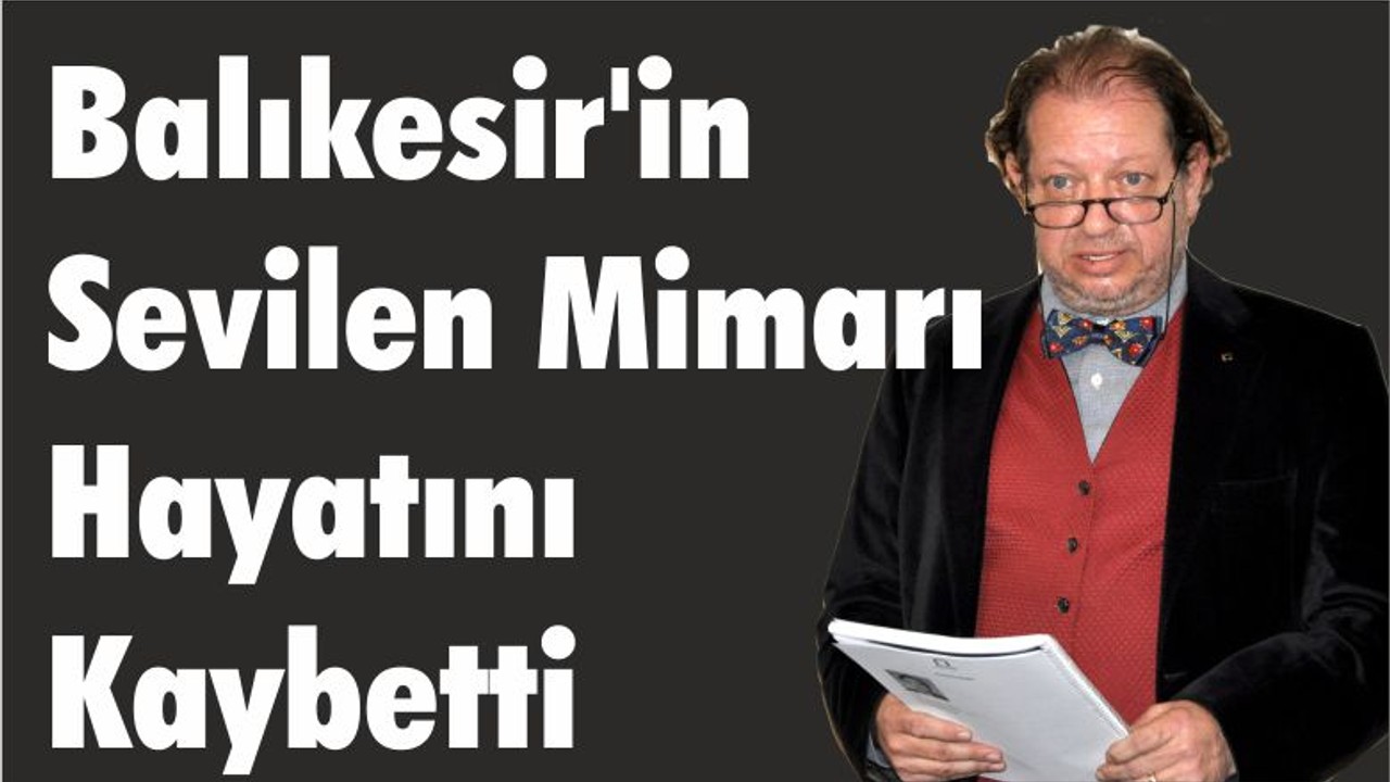 Balıkesir’in Sevilen Mimarı Hayatını Kaybetti