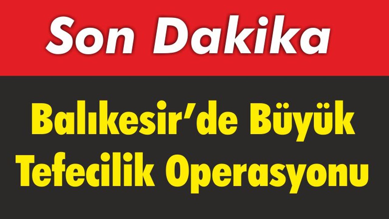 Balıkesir’de Büyük Tefecilik Operasyonu