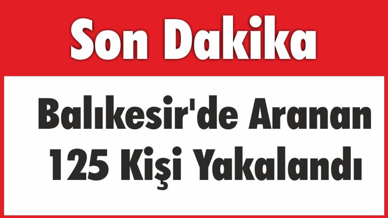 Balıkesir’de Aranan 125 Kişi Yakalandı