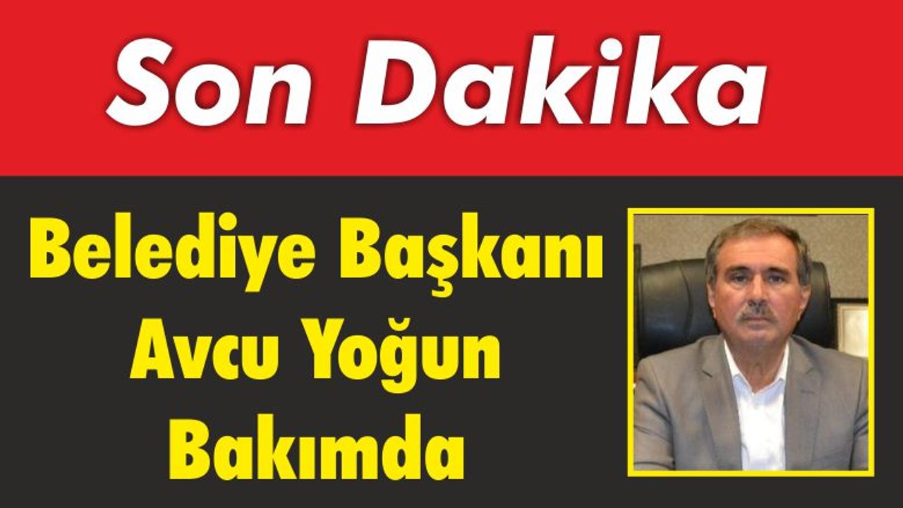 Belediye Başkanı Avcu Yoğun Bakımda