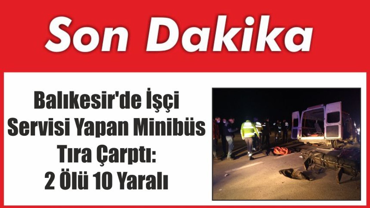 Balıkesir'de İşçi Servisi Yapan Minibüs Tıra Çarptı: 2 Ölü 10 Yaralı