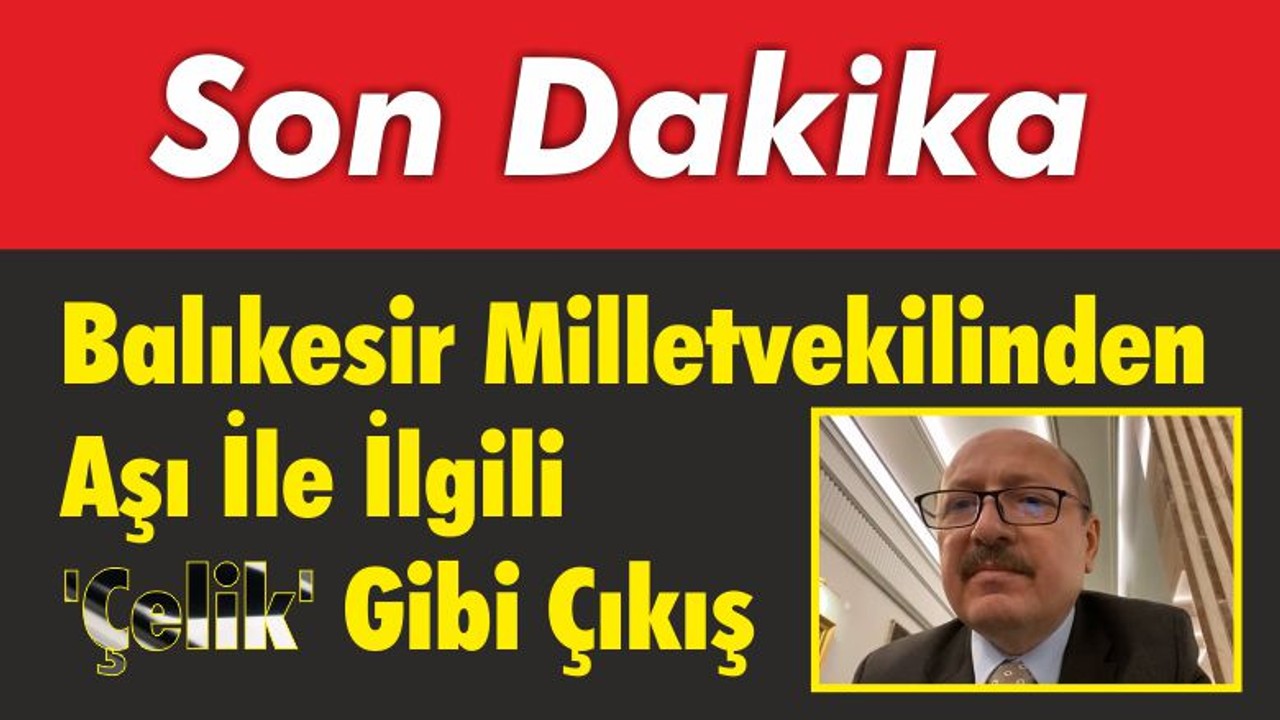 Balıkesir Milletvekilinden Aşı İle İlgili ‘Çelik’ Gibi Çıkış