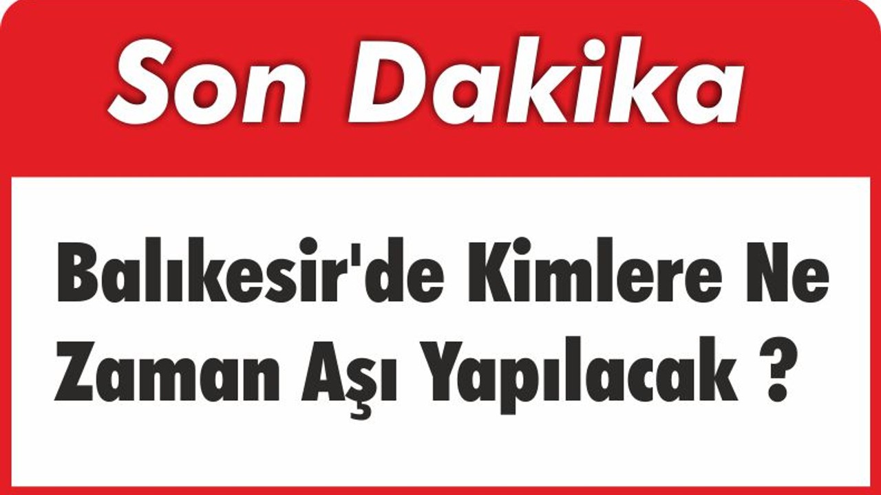 Balıkesir’de Kimlere Ne Zaman Aşı Yapılacak?