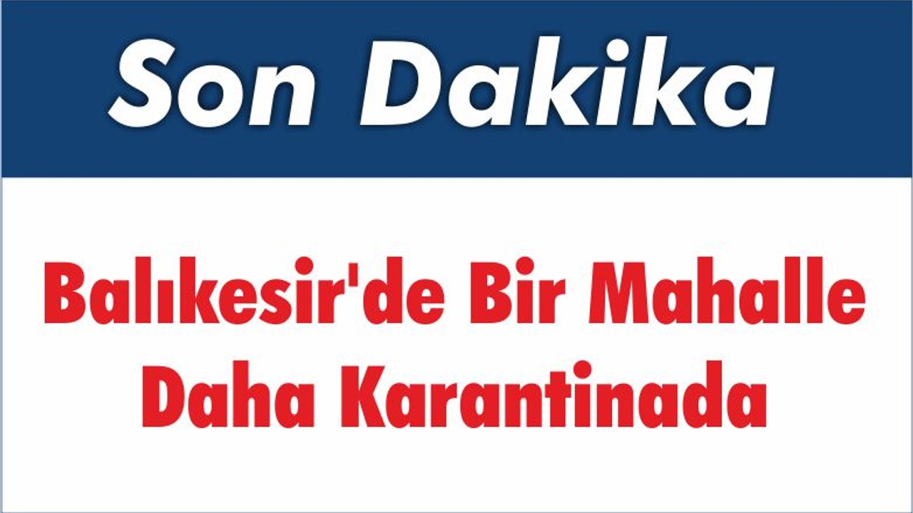 Balıkesir’de Yine Mahalle Karantina Haberi Geldi