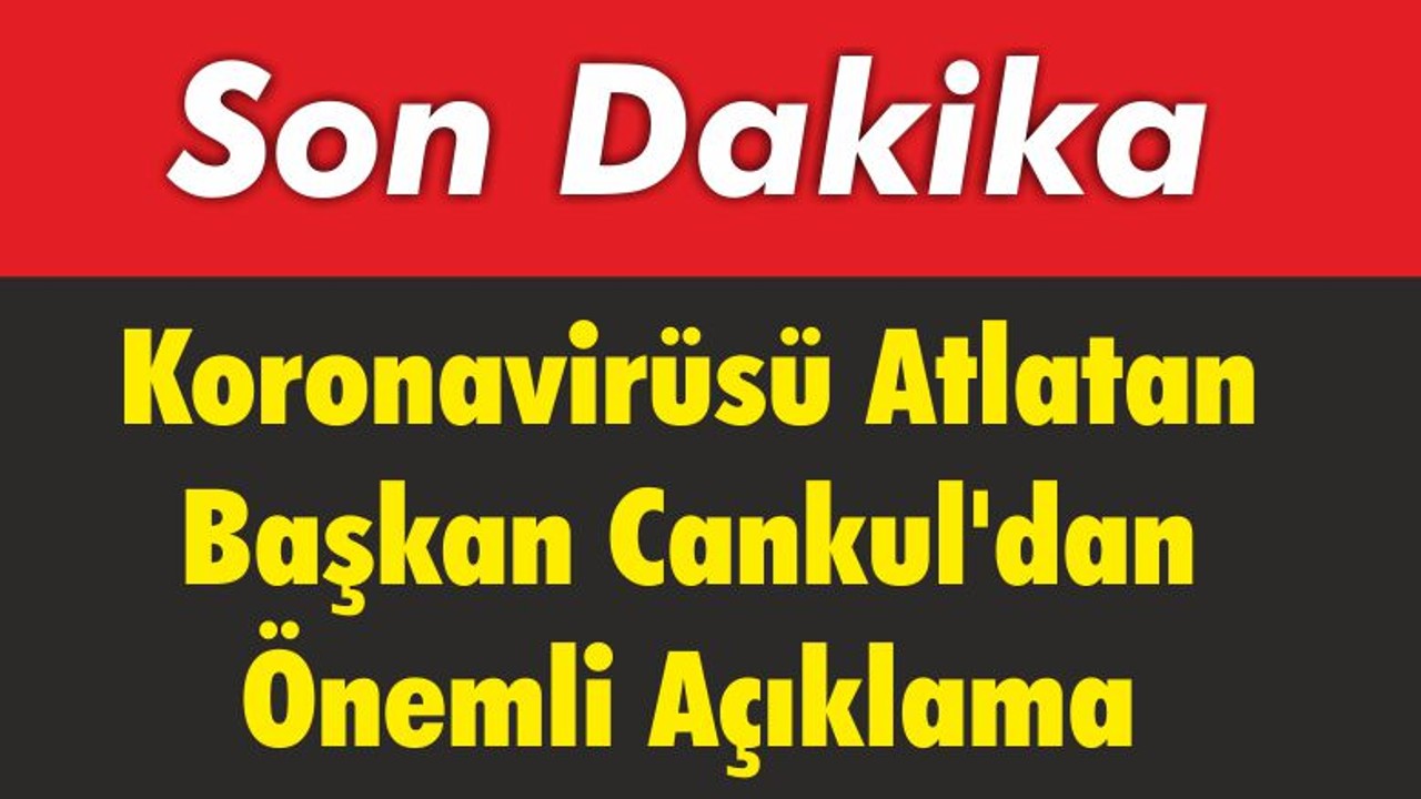 Koronavirüsü Atlatan Başkan Cankul’dan Önemli Açıklama