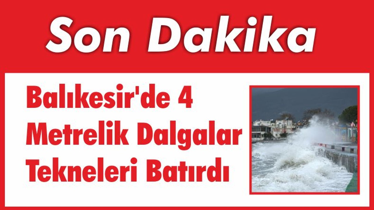 Balıkesir’de 4 Metrelik Dalgalar Tekneleri Batırdı
