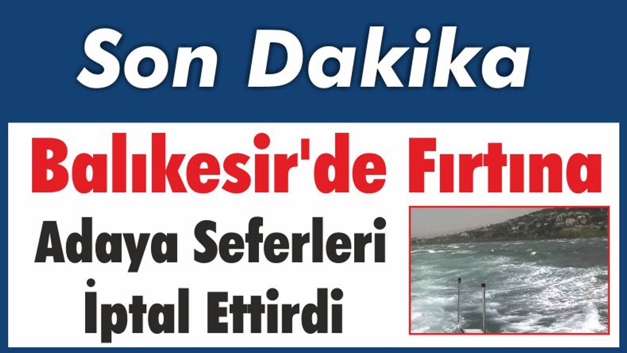 Balıkesir’de Fırtına Adaya Seferleri İptal Ettirdi