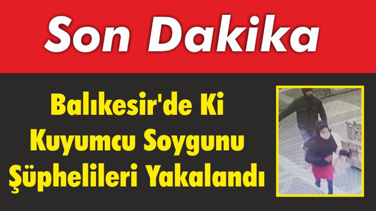 Balıkesir'de Kuyumcu Soygunu Şüphelileri Yakalandı