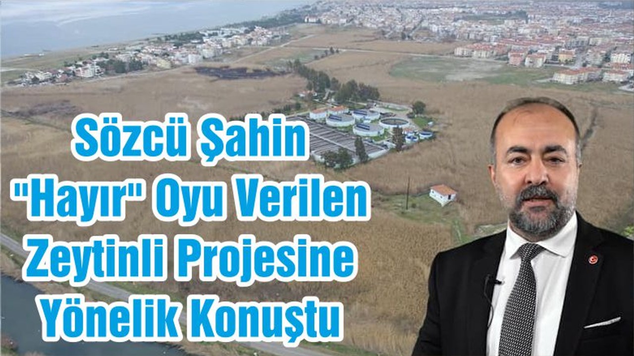 Sözcü Şahin "Hayır" Oyu Verilen Zeytinli Projesine Yönelik Konuştu