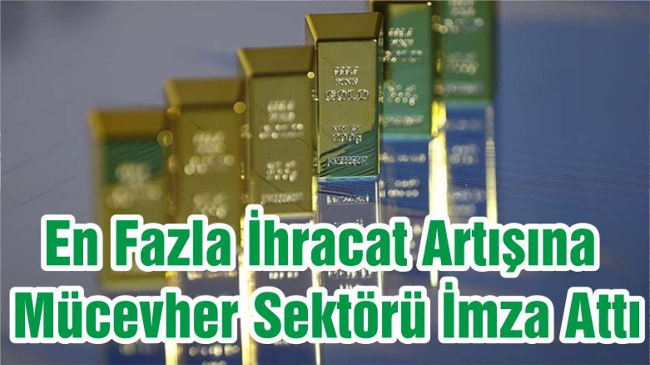 En Fazla İhracat Artışına Mücevher Sektörü İmza Attı