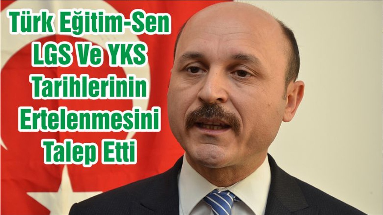 Türk Eğitim-Sen LGS Ve YKS Tarihlerinin Ertelenmesini Talep Etti