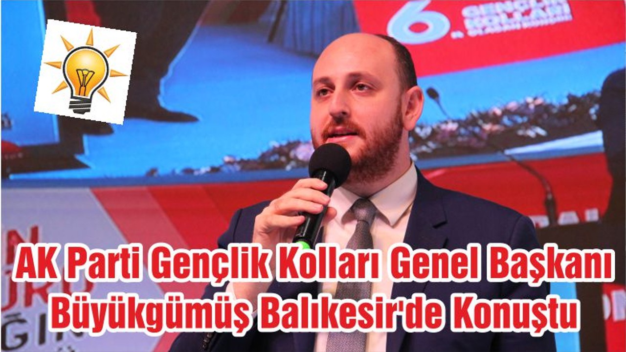 AK Parti Gençlik Kolları Genel Başkanı Büyükgümüş Balıkesir'de Konuştu