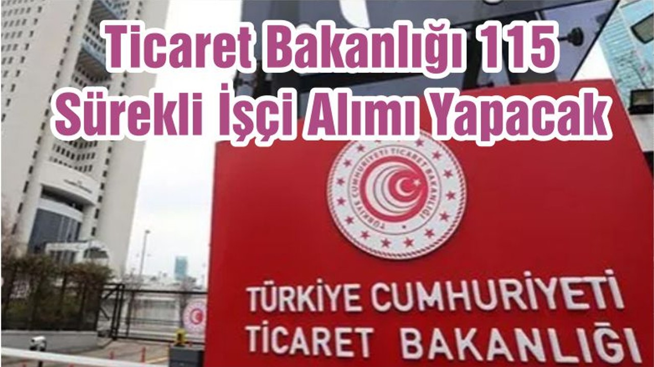 Ticaret Bakanlığı 115 Sürekli İşçi Alımı Yapacak