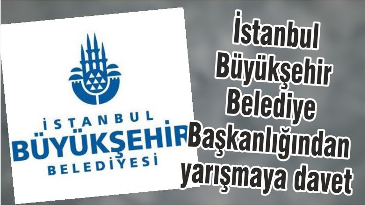 İstanbul Büyükşehir Belediye Başkanlığından yarışmaya davet