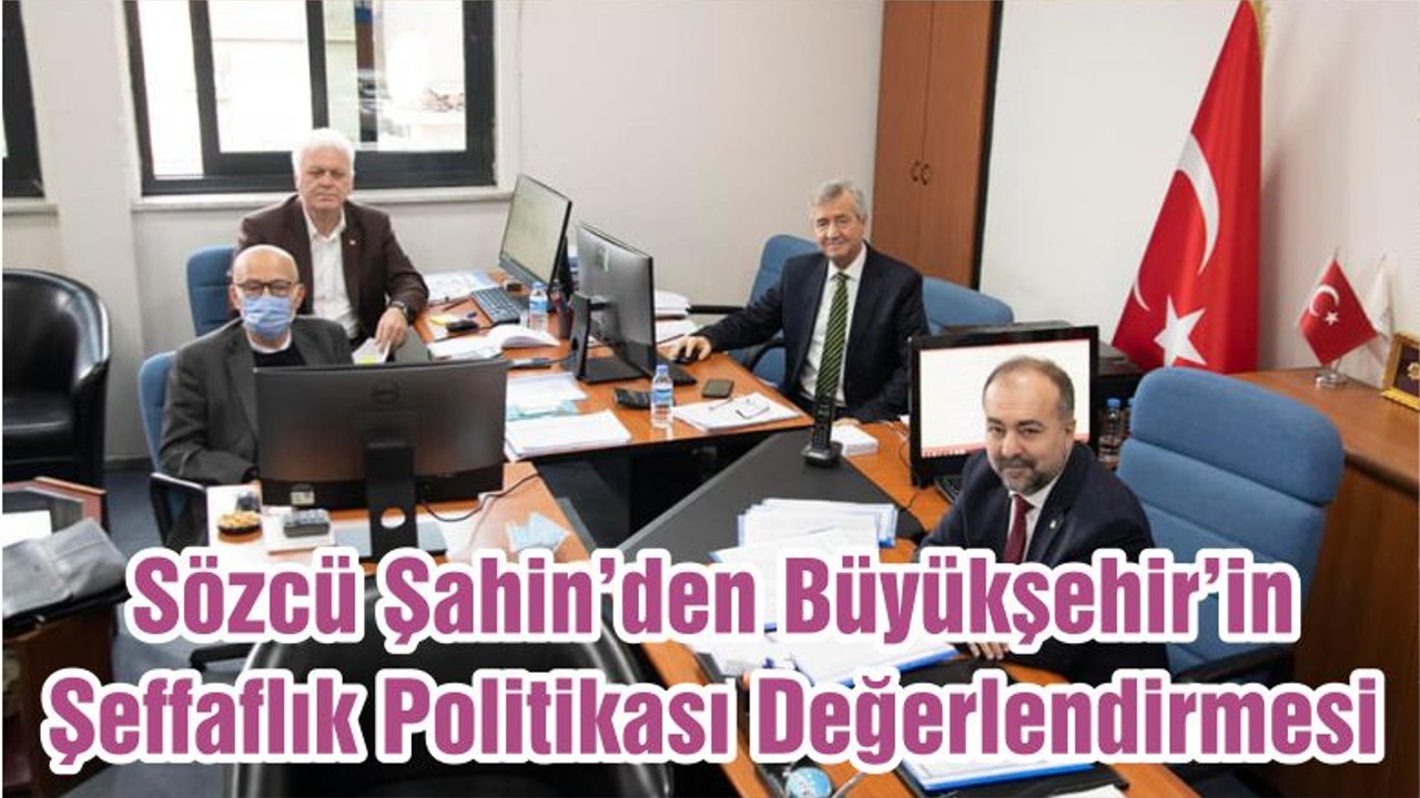 Sözcü Şahin’den Büyükşehir’in Şeffaflık Politikası Değerlendirmesi