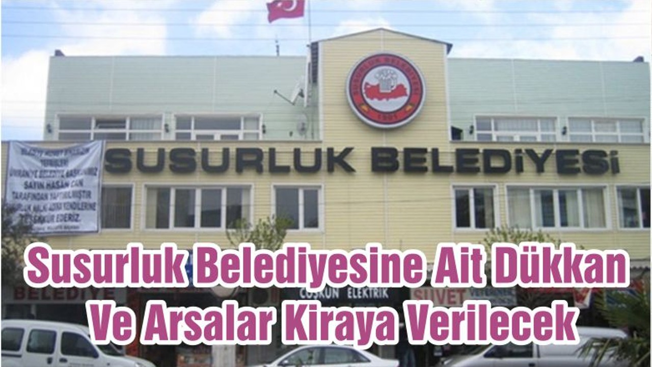 Susurluk Belediyesine Ait Dükkan Ve Arsalar Kiraya Verecek