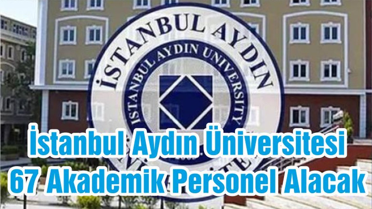 İstanbul Aydın Üniversitesi 67 Akademik Personel Alacak